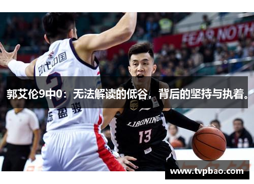 郭艾伦9中0：无法解读的低谷，背后的坚持与执着。